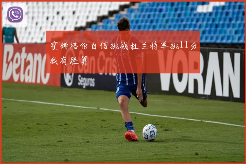 霍姆格伦自信挑战杜兰特单挑11分我有胜算