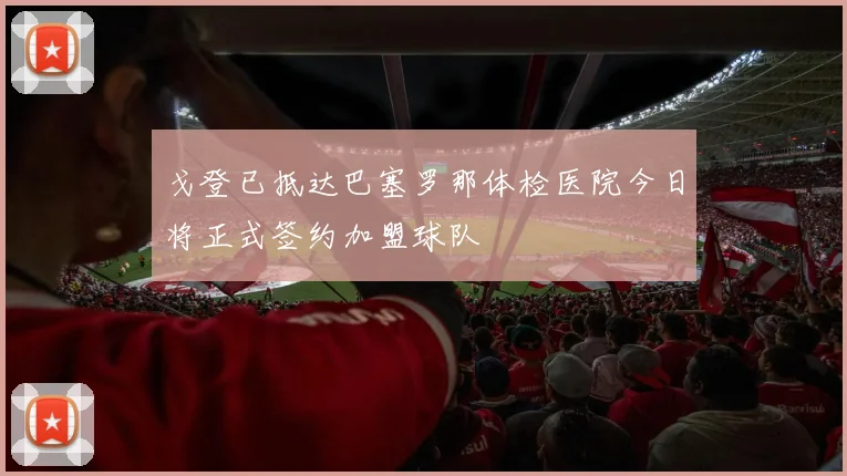 戈登已抵达巴塞罗那体检医院今日将正式签约加盟球队