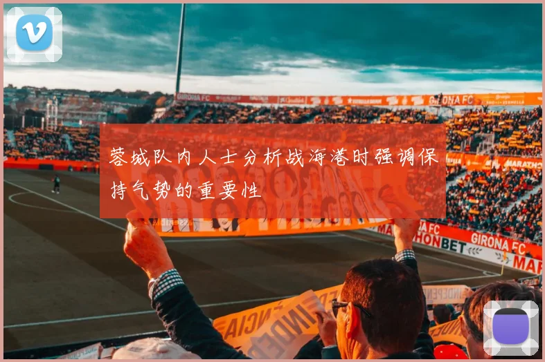 蓉城队内人士分析战海港时强调保持气势的重要性