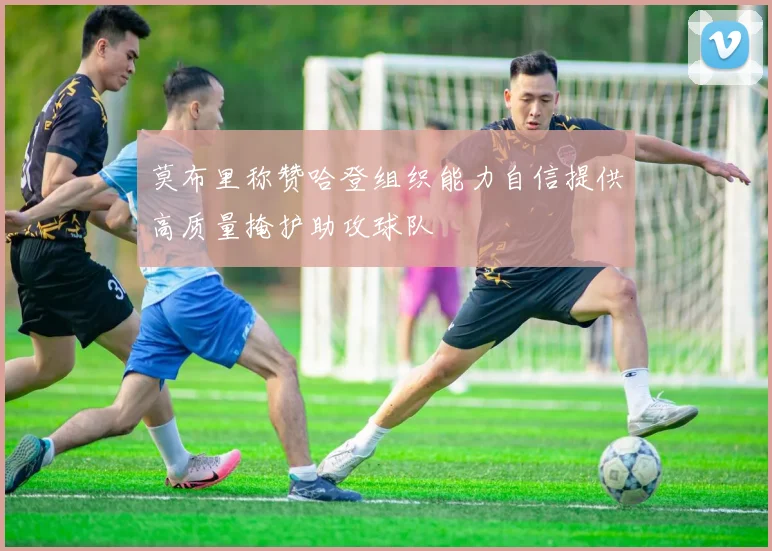 莫布里称赞哈登组织能力自信提供高质量掩护助攻球队