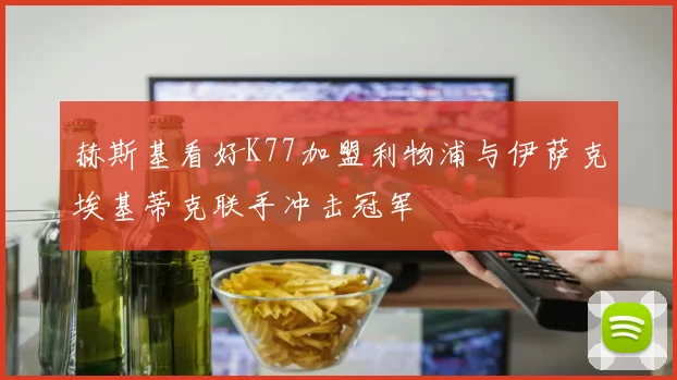 赫斯基看好K77加盟利物浦与伊萨克埃基蒂克联手冲击冠军