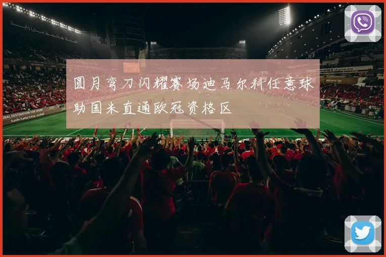圆月弯刀闪耀赛场迪马尔科任意球助国米直通欧冠资格区