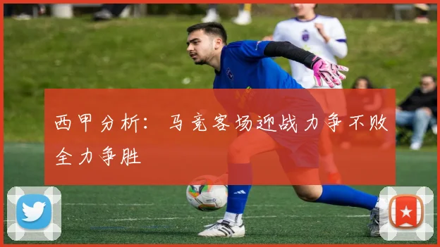 西甲分析：马竞客场迎战力争不败全力争胜