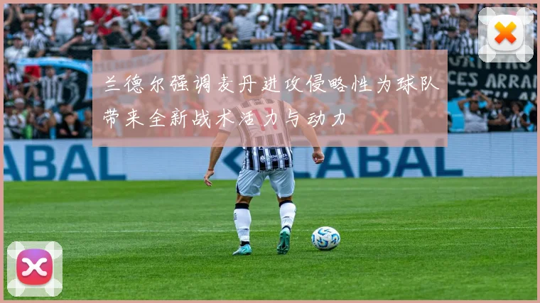 兰德尔强调麦丹进攻侵略性为球队带来全新战术活力与动力