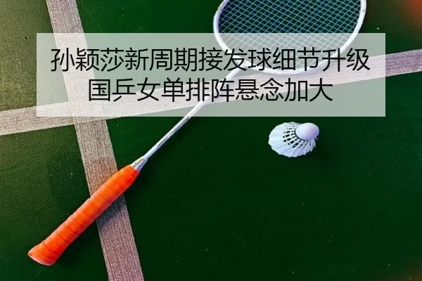 孙颖莎新周期接发球细节升级 国乒女单排阵悬念加大（BwinSports）